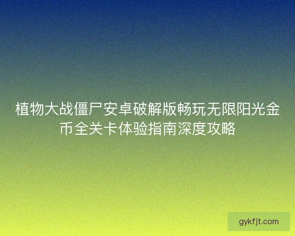 植物大战僵尸安卓破解版畅玩无限阳光金币全关卡体验指南深度攻略