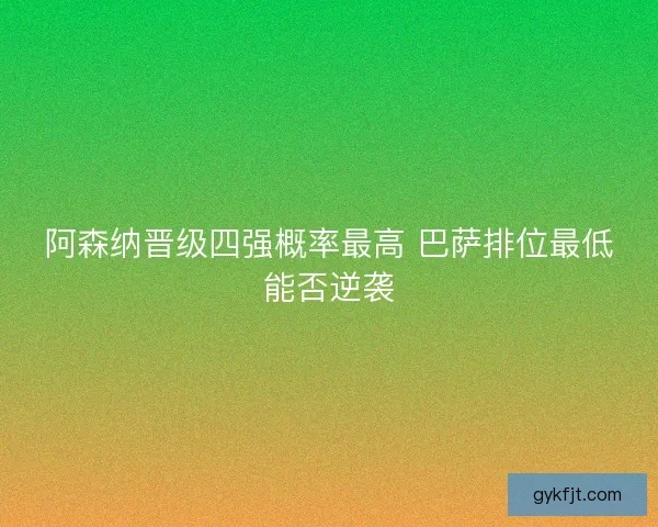 阿森纳晋级四强概率最高 巴萨排位最低能否逆袭