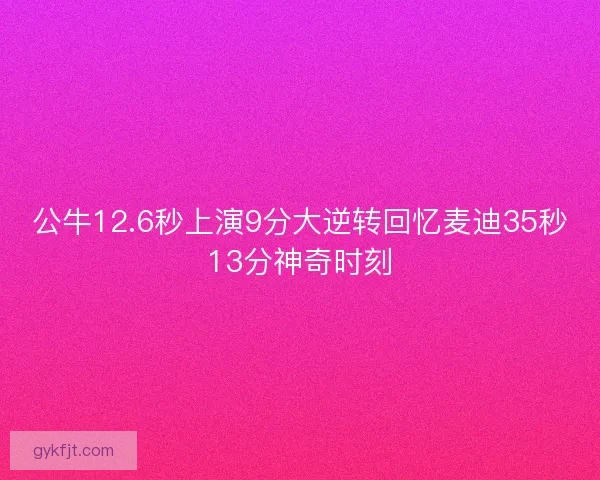公牛12.6秒上演9分大逆转回忆麦迪35秒13分神奇时刻